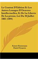 Le Contrat D'Edition Et Les Autres Louages D'Oeuvres Intellectuelles, Et De La Liberte De La presse, Loi Du 30 Juillet 1881 (1894)