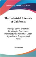 The Industrial Interests of California: Being a Series of Letters Relating to Our Home Manufactures, Industrial Labor, Agricultural Progress, and Mate