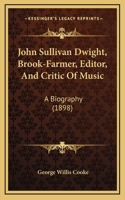 John Sullivan Dwight, Brook-Farmer, Editor, And Critic Of Music: A Biography (1898)