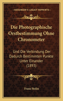 Photographische Orstbestimmung Ohne Chronometer: Und Die Verbindung Der Dadurch Bestimmten Punkte Unter Einander (1893)