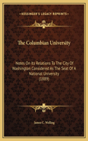 The Columbian University: Notes On Its Relations To The City Of Washington Considered As The Seat Of A National University (1889)