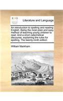 An Introduction to Spelling and Reading English. Being the Most Plain and Easy Method of Teaching Young Children to Read. and a Short Catechetical Discourse, Explaining the Rules for Spelling. the Twenty-Ninth Edition