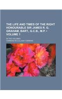The Life and Times of the Right Honourable Sir James R. G. Graham, Bart., G.C.B., M.P. (Volume 1); In Two Volumes