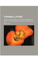 Turning Lathes; A Manual for Technical Schools and Apprentices. a Guide to Turning, Screw-Cutting, Metal-Spinning. &C., &C