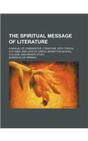 The Spiritual Message of Literature; A Manual of Comparative Literature, with Topical Outlines, and Lists of Useful Books for School, College, and Pri