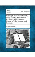 Borough of Bound Brook, New Jersey. Ordinances, By-Laws and Rules of Order of the Mayor and Council.