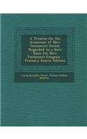 A Treatise on the Grammar of New Testament Greek: Regarded as a Sure Basis for New Testament Exegesis