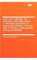 Unity of Purpose, or Rational Analysis: Being a Treatise Designed to Disclose Physical Truths, and to Detect and Expose Popular Errors