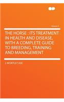 The Horse: Its Treatment in Health and Disease, with a Complete Guide to Breeding, Training and Management Volume 3: Its Treatment in Health and Disease, with a Complete Guide to Breeding, Training and Management Volume 3