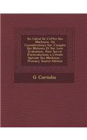 Du Calcul de L'Effet Des Machines, Ou Considerations Sur L'Emploi Des Moteurs Et Sur Leur Evaluation, Pour Servir D'Introduction A L'Etude Speciale Des Machines - Primary Source Edition
