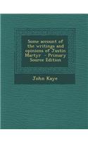 Some Account of the Writings and Opinions of Justin Martyr - Primary Source Edition