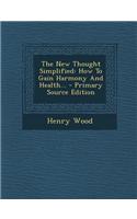 The New Thought Simplified: How to Gain Harmony and Health...