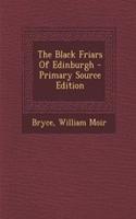 The Black Friars of Edinburgh - Primary Source Edition