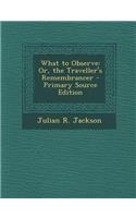 What to Observe: Or, the Traveller's Remembrancer