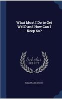 What Must I Do to Get Well? and How Can I Keep So?