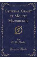 General Grant at Mount MacGregor (Classic Reprint)