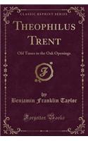 Theophilus Trent: Old Times in the Oak Openings (Classic Reprint)