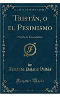 Tristï¿½n, O El Pesimismo: Novela de Costumbres (Classic Reprint)