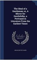 The Ideal of a Gentleman; or, A Mirror for Gentlefolks, a Portrayal in Literature From the Earliest Times: (English)