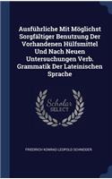 Ausführliche Mit Möglichst Sorgfältiger Benutzung Der Vorhandenen Hülfsmittel Und Nach Neuen Untersuchungen Verb. Grammatik Der Lateinischen Sprache