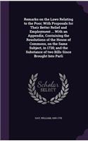 Remarks on the Laws Relating to the Poor; With Proposals for Their Better Relief and Employment ... With an Appendix, Containing the Resolutions of the House of Commons, on the Same Subject, in 1735; and the Substance of two Bills Since Brought Int