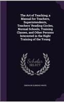 Art of Teaching; a Manual for Teachers, Superintendents, Teachers' Reading Circles, Normal Schools, Training Classes, and Other Persons Interested in the Right Training of the Young