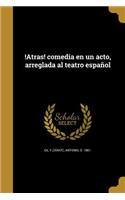 !Atras! comedia en un acto, arreglada al teatro español