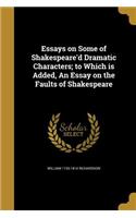 Essays on Some of Shakespeare'd Dramatic Characters; to Which is Added, An Essay on the Faults of Shakespeare