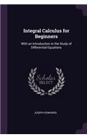 Integral Calculus for Beginners: With an Introduction to the Study of Differential Equations