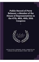 Public Record of Perry Belmont, a Member of the House of Representatives in the 47th, 48th, 49th, 50th Congress