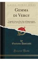 Gemma Di Vergy: Tragedia Lirica in Due Atti, Da Rappresentarsi Nel R. Teatro Di Vigevano Il Carnevale 1840-41 (Classic Reprint): Tragedia Lirica in Due Atti, Da Rappresentarsi Nel R. Teatro Di Vigevano Il Carnevale 1840-41 (Classic Reprint)