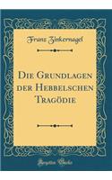 Die Grundlagen Der Hebbelschen Tragödie (Classic Reprint)