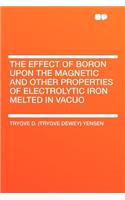 The Effect of Boron Upon the Magnetic and Other Properties of Electrolytic Iron Melted in Vacuo