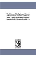 History of the Episcopal Church in Connecticut, from the Settlement of the Colony to the Death of Bishop Seabury. by E. Edwards Beardsley ...