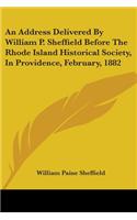 An Address Delivered By William P. Sheffield Before The Rhode Island Historical Society, In Providence, February, 1882
