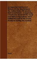 An Impartial and Correct History of the War Between the United States of America and Great Britain - Comprising a Particular Detail of the Naval and