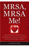 MRSA, MRSA Me!: A First Person Story of Gross Negligence Medical Malpractice, the Lawsuit Which Followed, Thoughts on Fighting Back and Reform