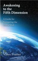 Awakening to the Fifth Dimension -- A Guide for Navigating the Global Shift