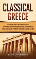 Classical Greece: A Captivating Guide to an Era in Ancient Greece That Strongly Influenced Western Civilization, Starting from the Persian Wars and Rise of Athens to 