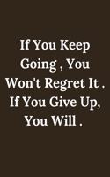 if you keep Going, You Won't Regret It . If You Give Up, You Will .