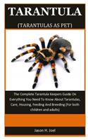 Tarantula As Pet: The Complete Tarantula Keepers Guide On Everything You Need To Know About Tarantulas, Care, Housing, Feeding And Breeding (For both children and adu