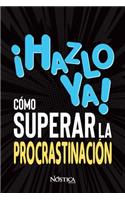 ¡hazlo Ya! Cómo Superar La Procrastinación