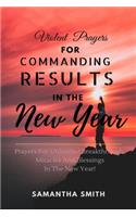 Violent Prayers for Commanding Results in The New Year: Prayers for Unlimited Breakthrough, Blessings and Miracles in the New Year