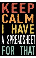 Keep Calm I Have A Spreadsheet For That: Coworker Gag Gift Funny Office Notebook Journal (6 x 9 Blank Lined Notebook, 120 pages)