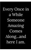 Every Once in a While Someone Amazing Comes Along...and here I am.