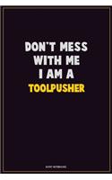 Don't Mess With Me, I Am A Toolpusher