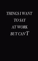 Things i want to say at work but can't: Notebook Lined for Team Member, Teammate, CEO, Director, Boss, Manager, Leader, Employee, Coworker, Colleague and Friends