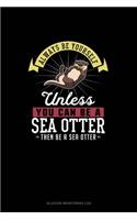 Always Be Yourself Unless You Can Be A Sea Otter Then Be A Sea Otter