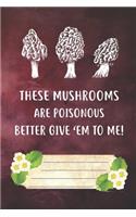 These Mushrooms Are Poisonous Better Give 'Em To Me Notebook Journal