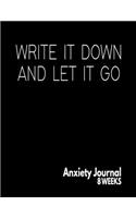 Write It Down And Let It Go - Anxiety Journal - 8 Weeks: Blank Anxiety Management And Self Awareness Tracker